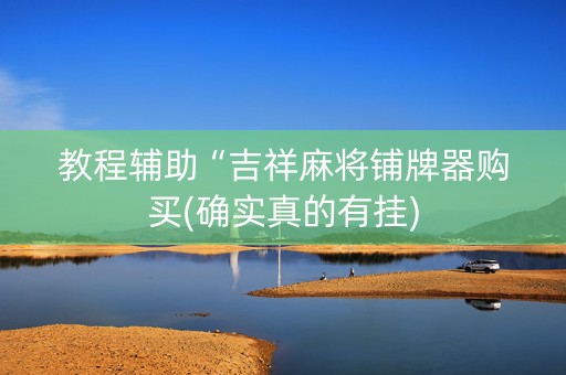 教程辅助“吉祥麻将铺牌器购买(确实真的有挂)