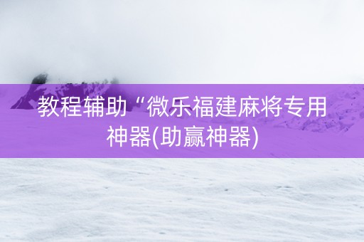 教程辅助“微乐福建麻将专用神器(助赢神器)