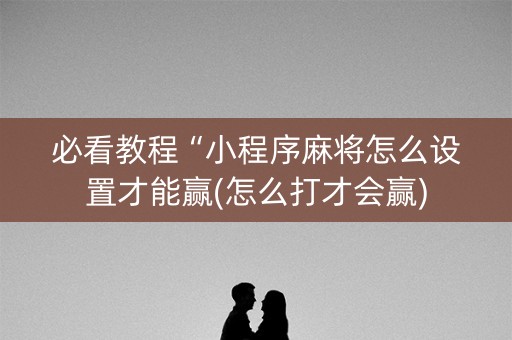 必看教程“小程序麻将怎么设置才能赢(怎么打才会赢)