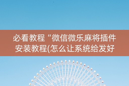 必看教程“微信微乐麻将插件安装教程(怎么让系统给发好牌)