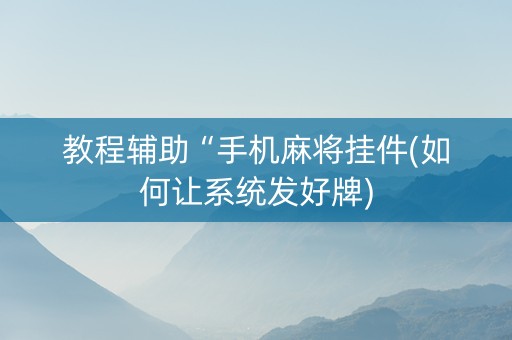 教程辅助“手机麻将挂件(如何让系统发好牌)