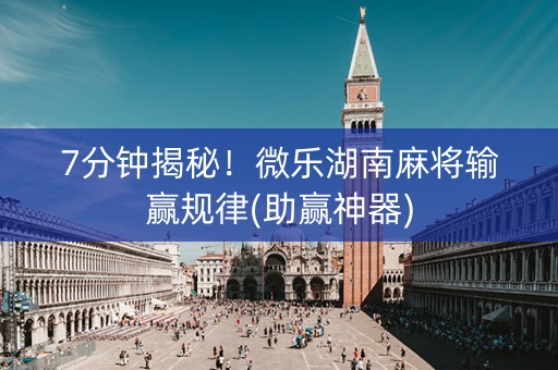 7分钟揭秘！微乐湖南麻将输赢规律(助赢神器)