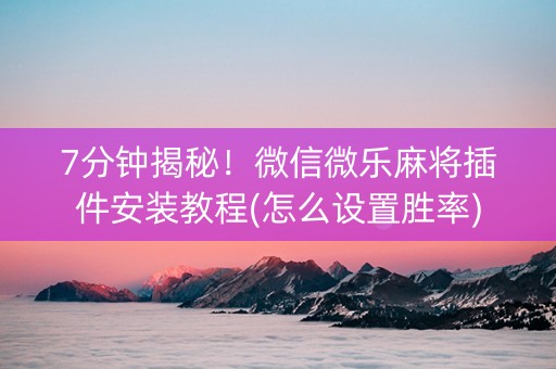 7分钟揭秘！微信微乐麻将插件安装教程(怎么设置胜率)