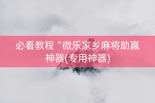 必看教程“微乐家乡麻将助赢神器(专用神器)