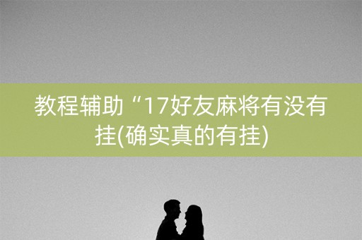 教程辅助“17好友麻将有没有挂(确实真的有挂)
