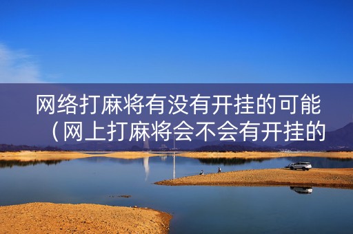 网络打麻将有没有开挂的可能（网上打麻将会不会有开挂的）