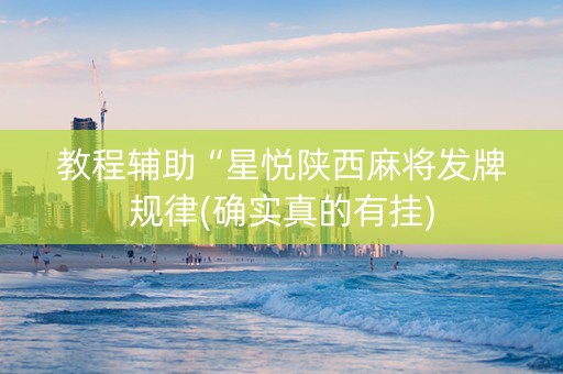 教程辅助“星悦陕西麻将发牌规律(确实真的有挂)
