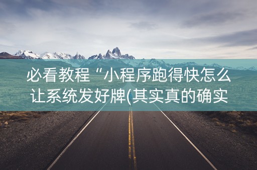 必看教程“小程序跑得快怎么让系统发好牌(其实真的确实有挂)