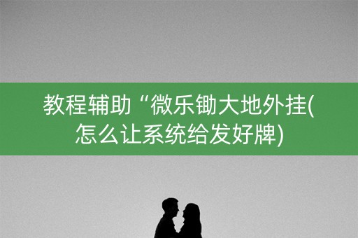 教程辅助“微乐锄大地外挂(怎么让系统给发好牌)