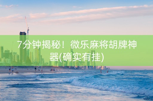 7分钟揭秘！微乐麻将胡牌神器(确实有挂)