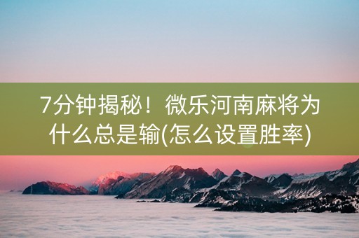 7分钟揭秘！微乐河南麻将为什么总是输(怎么设置胜率)