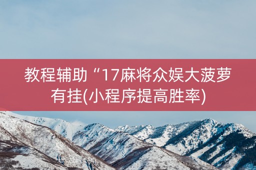 教程辅助“17麻将众娱大菠萝有挂(小程序提高胜率)