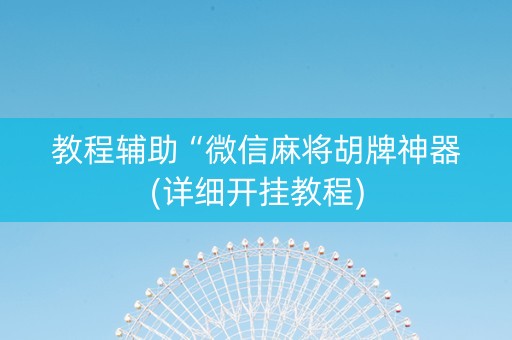教程辅助“微信麻将胡牌神器(详细开挂教程)