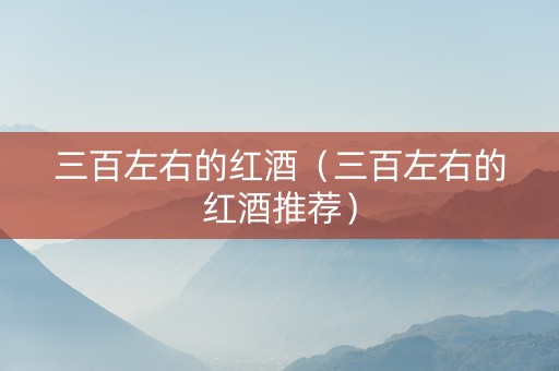 三百左右的红酒（三百左右的红酒推荐）