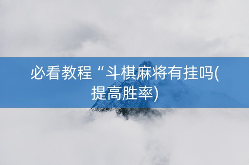 必看教程“斗棋麻将有挂吗(提高胜率)
