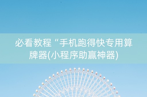 必看教程“手机跑得快专用算牌器(小程序助赢神器)