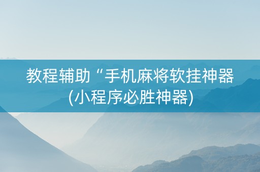 教程辅助“手机麻将软挂神器(小程序必胜神器)
