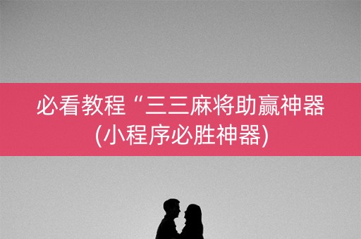 必看教程“三三麻将助赢神器(小程序必胜神器)