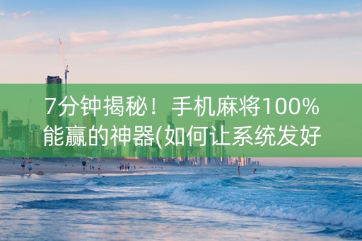 7分钟揭秘！手机麻将100%能赢的神器(如何让系统发好牌)