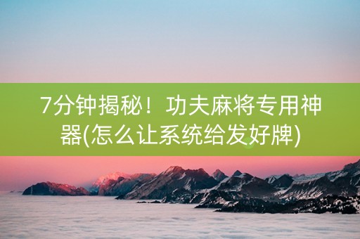 7分钟揭秘！功夫麻将专用神器(怎么让系统给发好牌)