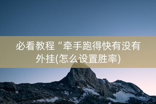 必看教程“牵手跑得快有没有外挂(怎么设置胜率)