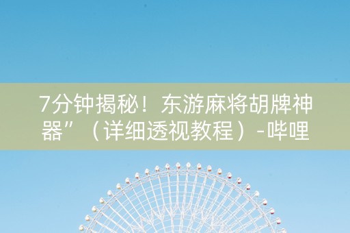 7分钟揭秘！东游麻将胡牌神器”（详细透视教程）-哔哩哔哩