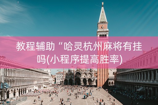 教程辅助“哈灵杭州麻将有挂吗(小程序提高胜率)
