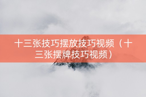 十三张技巧摆放技巧视频（十三张摆牌技巧视频）