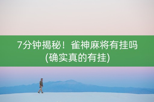 7分钟揭秘！雀神麻将有挂吗(确实真的有挂)