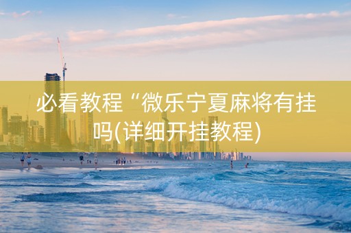 必看教程“微乐宁夏麻将有挂吗(详细开挂教程)