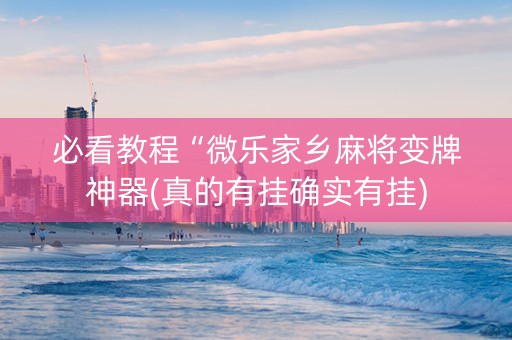 必看教程“微乐家乡麻将变牌神器(真的有挂确实有挂)