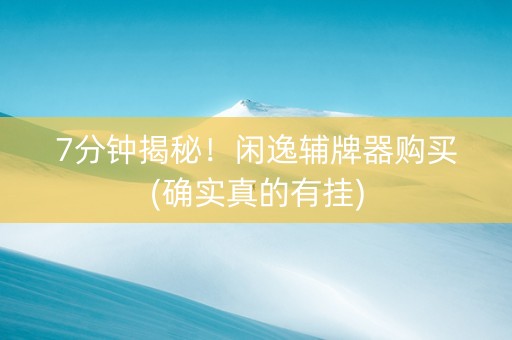 7分钟揭秘！闲逸辅牌器购买(确实真的有挂)