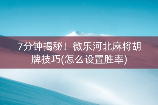 7分钟揭秘！微乐河北麻将胡牌技巧(怎么设置胜率)