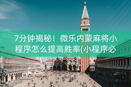 7分钟揭秘！微乐内蒙麻将小程序怎么提高胜率(小程序必胜神器)