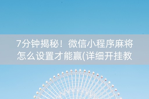 7分钟揭秘！微信小程序麻将怎么设置才能赢(详细开挂教程)