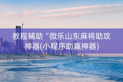 教程辅助“微乐山东麻将助攻神器(小程序助赢神器)