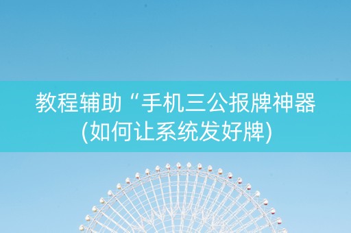 教程辅助“手机三公报牌神器(如何让系统发好牌)