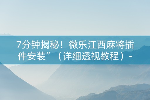 7分钟揭秘！微乐江西麻将插件安装”（详细透视教程）-哔哩哔哩