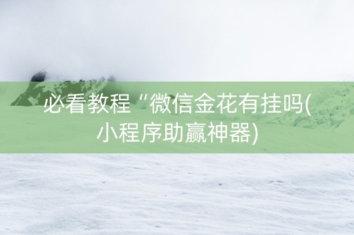 必看教程“微信金花有挂吗(小程序助赢神器)