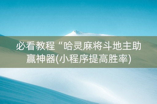 必看教程“哈灵麻将斗地主助赢神器(小程序提高胜率)