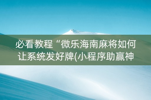 必看教程“微乐海南麻将如何让系统发好牌(小程序助赢神器)