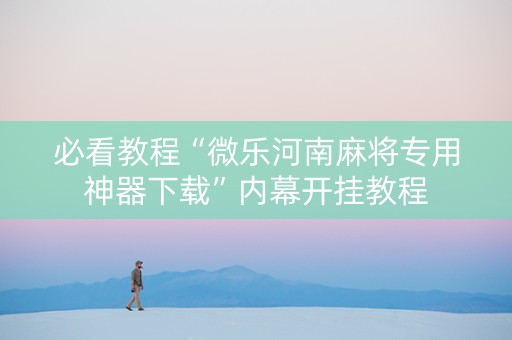 必看教程“微乐河南麻将专用神器下载”内幕开挂教程