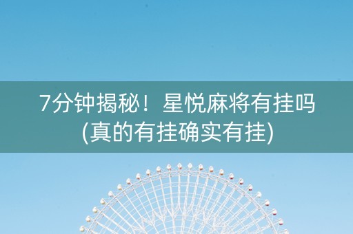 7分钟揭秘！星悦麻将有挂吗(真的有挂确实有挂)