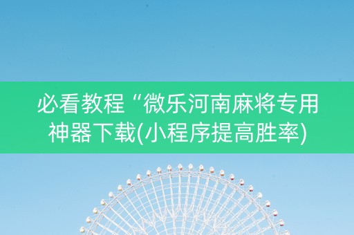 必看教程“微乐河南麻将专用神器下载(小程序提高胜率)