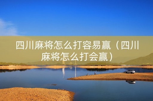 四川麻将怎么打容易赢（四川麻将怎么打会赢）