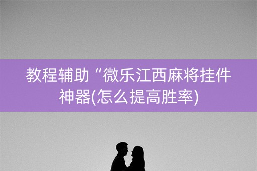教程辅助“微乐江西麻将挂件神器(怎么提高胜率)