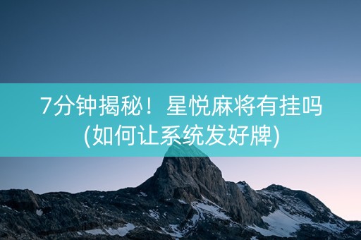 7分钟揭秘！星悦麻将有挂吗(如何让系统发好牌)