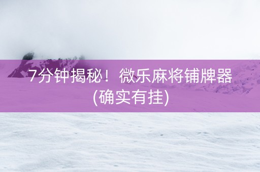 7分钟揭秘！微乐麻将铺牌器(确实有挂)