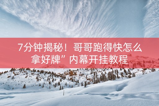 7分钟揭秘！哥哥跑得快怎么拿好牌”内幕开挂教程