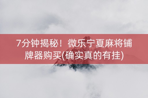 7分钟揭秘！微乐宁夏麻将铺牌器购买(确实真的有挂)